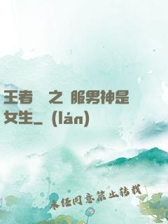 王者歸來之國服男神是女生