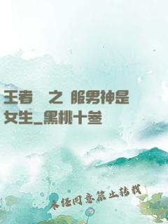 王者歸來之國服男神是女生