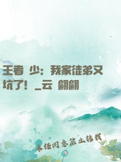 王者闊少：我家徒弟又坑了！