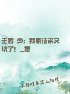王者闊少：我家徒弟又坑了！