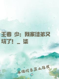 王者闊少：我家徒弟又坑了！