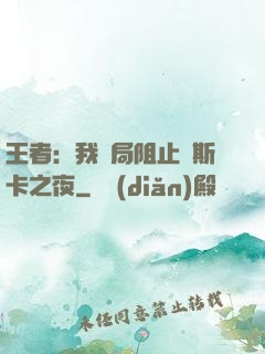王者：我開局阻止奧斯卡之夜