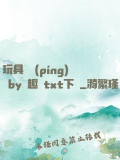 玩具測評(píng)師by筆趣閣txt下載