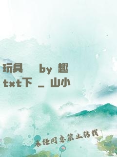玩具測評師by筆趣閣txt下載