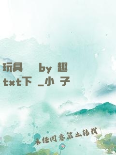 玩具測評師by筆趣閣txt下載