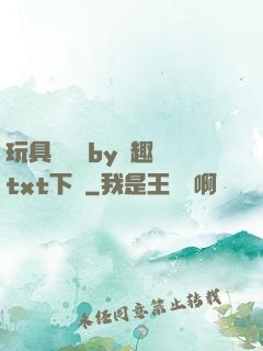 玩具測評師by筆趣閣txt下載