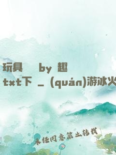 玩具測評師by筆趣閣txt下載