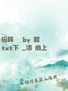 玩具測評師by筆趣閣txt下載