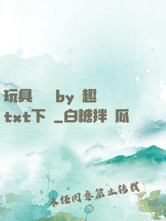 玩具測評師by筆趣閣txt下載