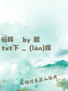 玩具測評師by筆趣閣txt下載