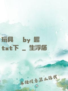 玩具測評師by筆趣閣txt下載