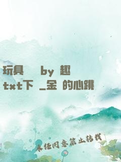 玩具測評師by筆趣閣txt下載