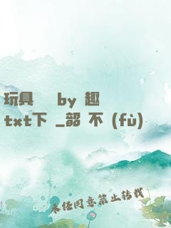 玩具測評師by筆趣閣txt下載