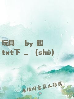 玩具測評師by筆趣閣txt下載