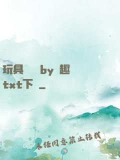 玩具測評師by筆趣閣txt下載