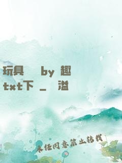 玩具測評師by筆趣閣txt下載