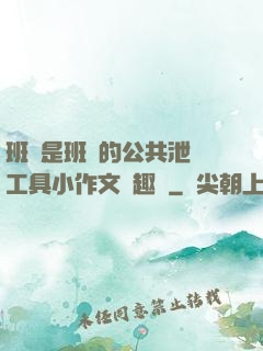 班長是班級的公共泄憤工具小作文筆趣閣