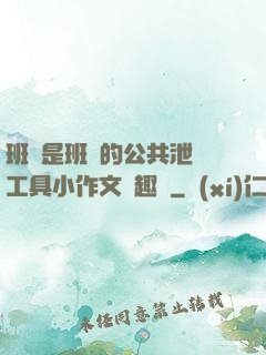 班長是班級的公共泄憤工具小作文筆趣閣