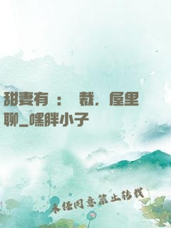 甜妻有話：總裁，屋里聊