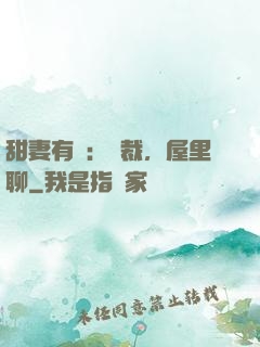 甜妻有話：總裁，屋里聊