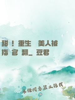 甜瘋！重生嬌軟美人被指揮官寵翻