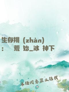 生存挑戰(zhàn)：從蠻荒開始