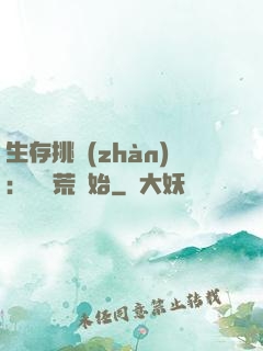 生存挑戰(zhàn)：從蠻荒開始