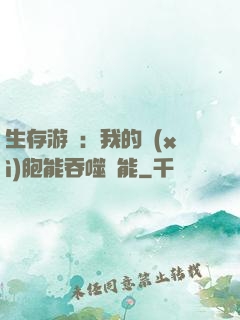 生存游戲：我的細(xì)胞能吞噬異能