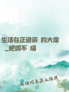 生活在正道宗門的大魔頭