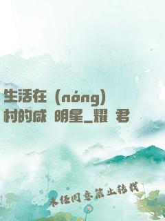 生活在農(nóng)村的咸魚明星