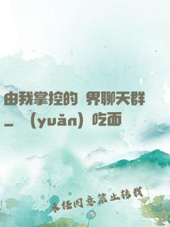 由我掌控的萬界聊天群