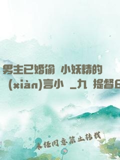 男主已婚偷歡小妖精的現(xiàn)言小說