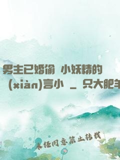 男主已婚偷歡小妖精的現(xiàn)言小說