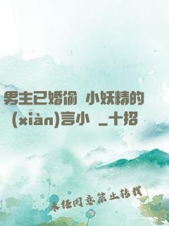 男主已婚偷歡小妖精的現(xiàn)言小說