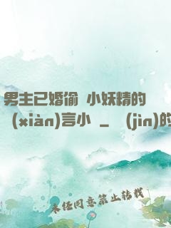 男主已婚偷歡小妖精的現(xiàn)言小說