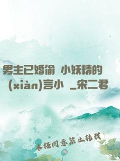 男主已婚偷歡小妖精的現(xiàn)言小說