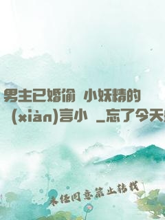 男主已婚偷歡小妖精的現(xiàn)言小說