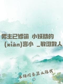 男主已婚偷歡小妖精的現(xiàn)言小說