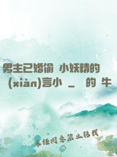 男主已婚偷歡小妖精的現(xiàn)言小說