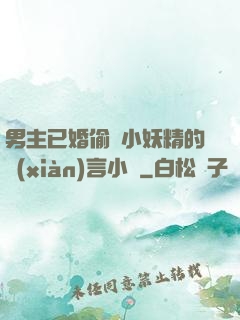 男主已婚偷歡小妖精的現(xiàn)言小說