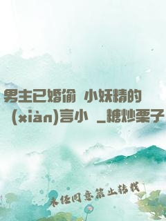 男主已婚偷歡小妖精的現(xiàn)言小說