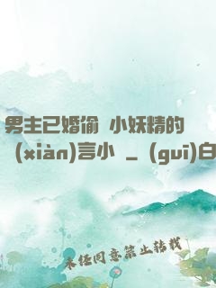 男主已婚偷歡小妖精的現(xiàn)言小說