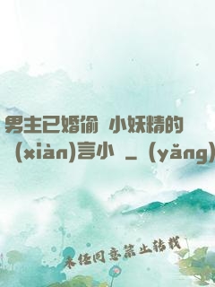 男主已婚偷歡小妖精的現(xiàn)言小說
