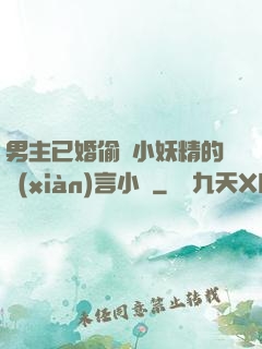 男主已婚偷歡小妖精的現(xiàn)言小說