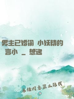 男主已婚偷歡小妖精的現言小說