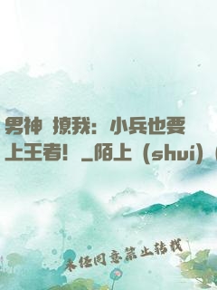 男神別撩我：小兵也要上王者！