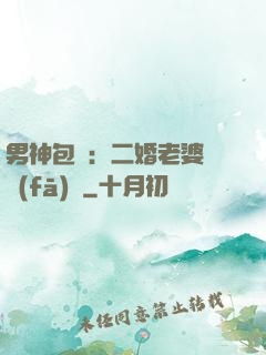 男神包郵：二婚老婆別發(fā)飆