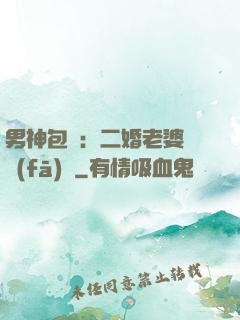 男神包郵：二婚老婆別發(fā)飆