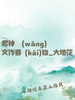 男神從網(wǎng)文作者開(kāi)始