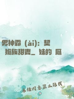 男神霸愛(ài)：契約狐族甜妻